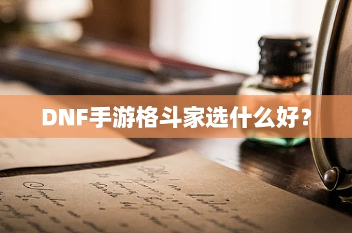 DNF手游格斗家选什么好？