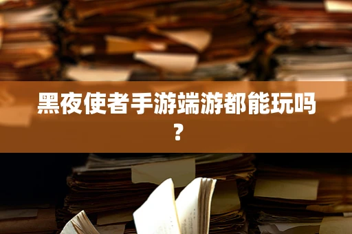 黑夜使者手游端游都能玩吗？