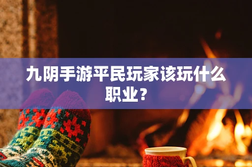 九阴手游平民玩家该玩什么职业？