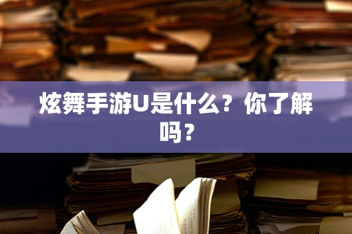 炫舞手游U是什么？你了解吗？