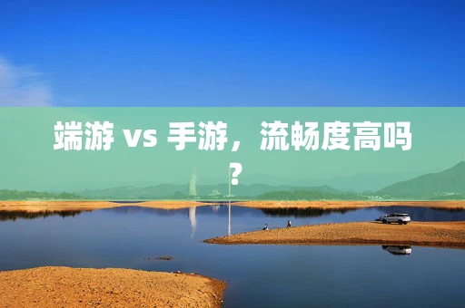 端游 vs 手游，流畅度高吗？