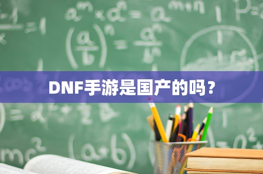 DNF手游是国产的吗？