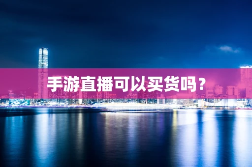 手游直播可以买货吗？